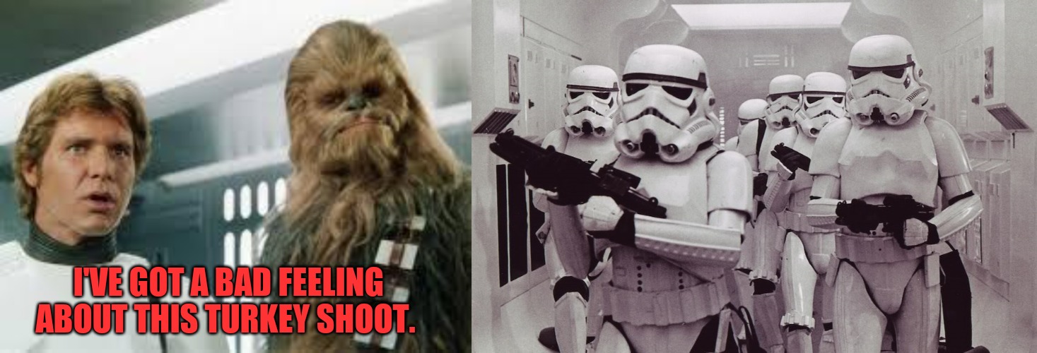 I'VE GOT A BAD FEELING ABOUT THIS TURKEY SHOOT. | image tagged in star wars,storm troopers set your blaster | made w/ Imgflip meme maker