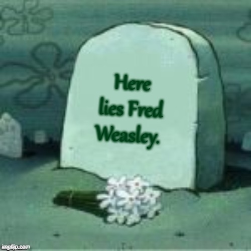 Rest in peace, Fred. We shall miss you! | Here lies Fred Weasley. | image tagged in here lies x,harry potter | made w/ Imgflip meme maker