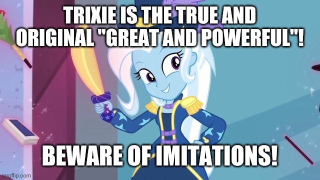 TRIXIE IS THE TRUE AND ORIGINAL "GREAT AND POWERFUL"! BEWARE OF IMITATIONS! | made w/ Imgflip meme maker