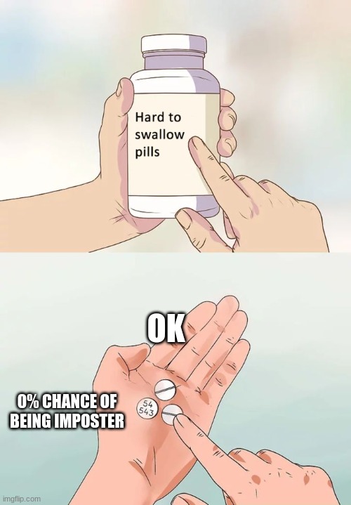 Hard To Swallow Pills Meme | OK; 0% CHANCE OF BEING IMPOSTER | image tagged in memes,hard to swallow pills | made w/ Imgflip meme maker