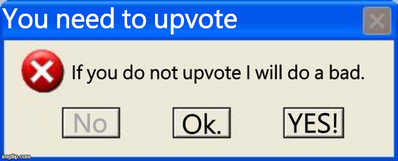 Windows xp error | You need to upvote; If you do not upvote I will do a bad. YES! No; Ok. | image tagged in windows xp error | made w/ Imgflip meme maker