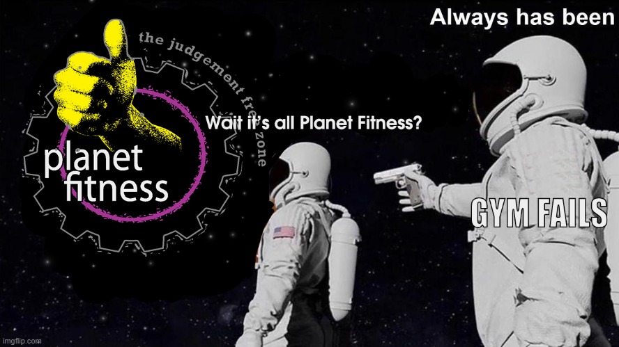 Gym Fails at Planet Fitness | image tagged in always has been | made w/ Imgflip meme maker