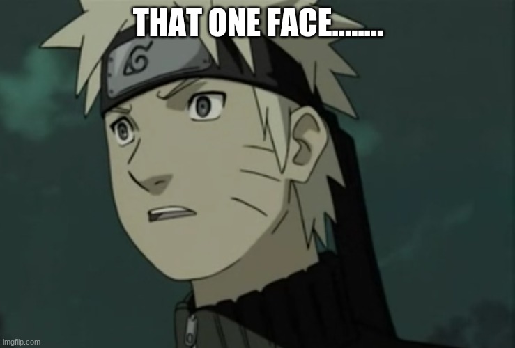 That One Face | THAT ONE FACE........ | image tagged in naruto shippuden,naruto,naruto joke | made w/ Imgflip meme maker