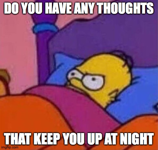 Sometimes, only my past mistakes keep me up at night | DO YOU HAVE ANY THOUGHTS; THAT KEEP YOU UP AT NIGHT | image tagged in angry homer simpson in bed,memes,thoughts,up all night | made w/ Imgflip meme maker