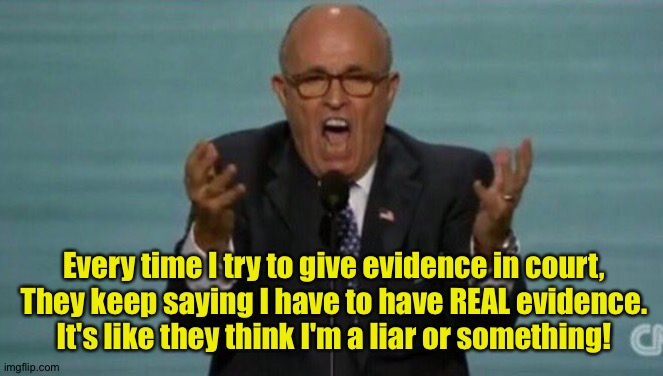 Well, aren't you? | Every time I try to give evidence in court,
They keep saying I have to have REAL evidence.

It's like they think I'm a liar or something! | image tagged in loud rudy giuliani | made w/ Imgflip meme maker