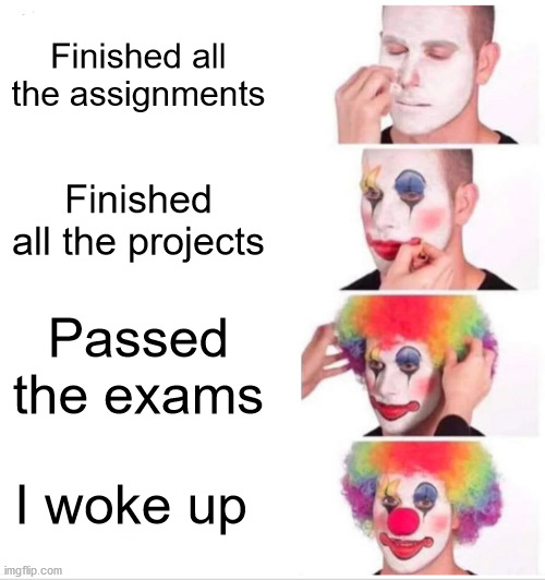 Expectations vs. Reality | Finished all the assignments; Finished all the projects; Passed the exams; I woke up | image tagged in memes,clown applying makeup | made w/ Imgflip meme maker