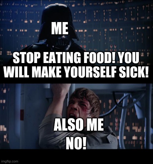 Can't Stop The Eating | ME; STOP EATING FOOD! YOU WILL MAKE YOURSELF SICK! ALSO ME; NO! | image tagged in memes,star wars no,fun,eat,food | made w/ Imgflip meme maker