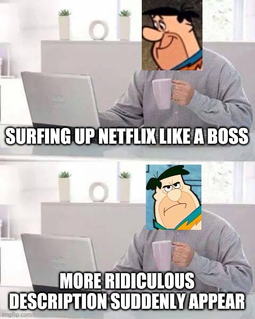 Hide the Pain Harold Meme | SURFING UP NETFLIX LIKE A BOSS MORE RIDICULOUS DESCRIPTION SUDDENLY APPEAR | image tagged in memes,hide the pain harold | made w/ Imgflip meme maker