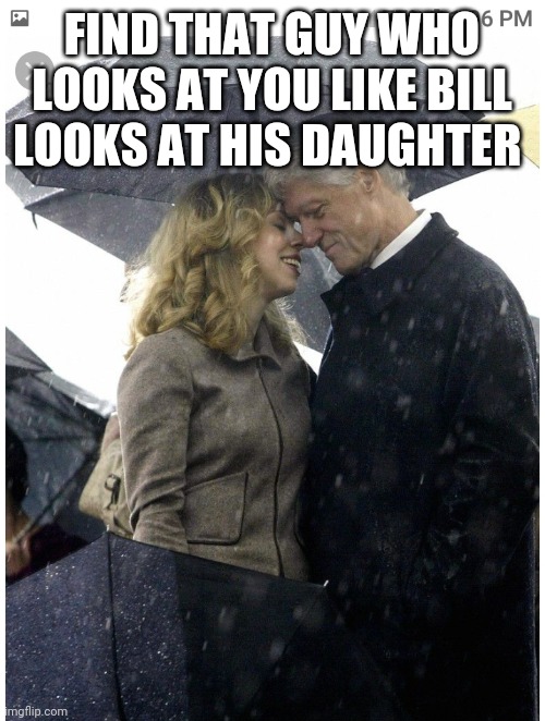 Bill Clinton | FIND THAT GUY WHO LOOKS AT YOU LIKE BILL LOOKS AT HIS DAUGHTER | image tagged in inappropriate bill clinton | made w/ Imgflip meme maker
