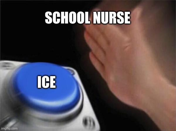 Blank Nut Button | SCHOOL NURSE; ICE | image tagged in memes,blank nut button | made w/ Imgflip meme maker