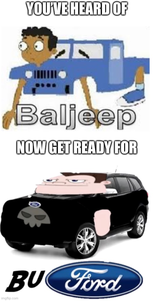 Baljeep and Buford |  YOU’VE HEARD OF; NOW GET READY FOR | image tagged in phineas and ferb,jeep,ford,elf on the shelf,cursed image,funny memes | made w/ Imgflip meme maker
