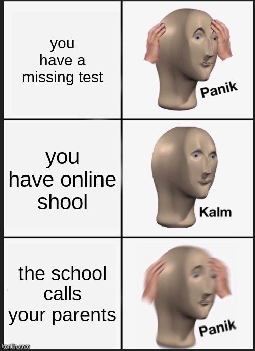 Panik Kalm Panik | you have a missing test; you have online shool; the school calls your parents | image tagged in memes,panik kalm panik | made w/ Imgflip meme maker