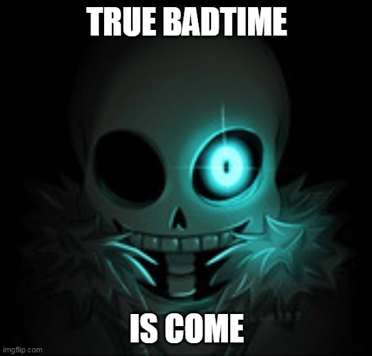 Sans badtime | TRUE BADTIME IS COME | image tagged in sans badtime | made w/ Imgflip meme maker