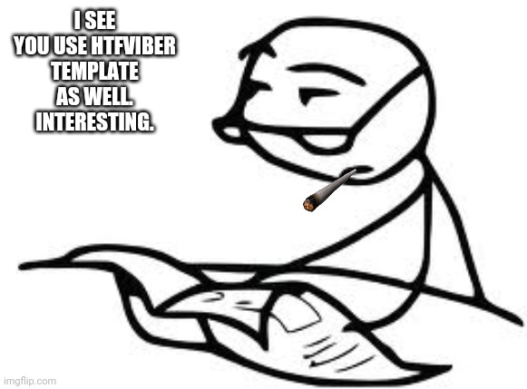 Cereal Guy's Daddy Meme | I SEE YOU USE HTFVIBER TEMPLATE AS WELL. INTERESTING. | image tagged in memes,cereal guy's daddy | made w/ Imgflip meme maker