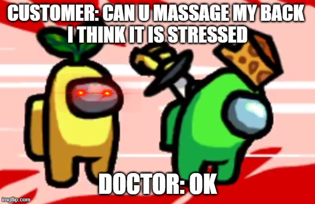 DON'T TRUST ANYONE SOMETIMES THEY DO VIOLENT | CUSTOMER: CAN U MASSAGE MY BACK 
I THINK IT IS STRESSED; DOCTOR: OK | image tagged in among us stab | made w/ Imgflip meme maker