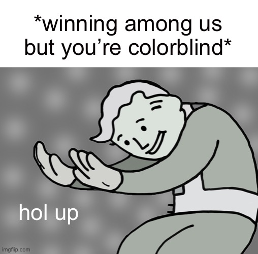 Winning among us but colorblind | *winning among us but you’re colorblind*; hol up | image tagged in hol up | made w/ Imgflip meme maker