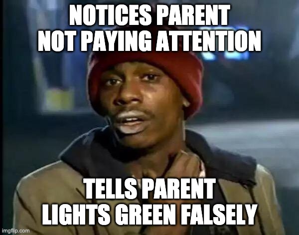 Y'all Got Any More Of That | NOTICES PARENT NOT PAYING ATTENTION; TELLS PARENT LIGHTS GREEN FALSELY | image tagged in memes,y'all got any more of that | made w/ Imgflip meme maker