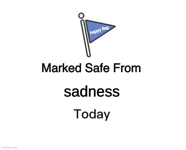 happy flag! | happy flag; sadness | image tagged in memes,marked safe from | made w/ Imgflip meme maker