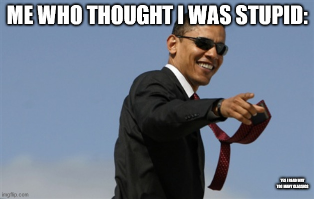 Cool Obama Meme | ME WHO THOUGHT I WAS STUPID: YES I READ WAY TOO MANY CLASSICS | image tagged in memes,cool obama | made w/ Imgflip meme maker