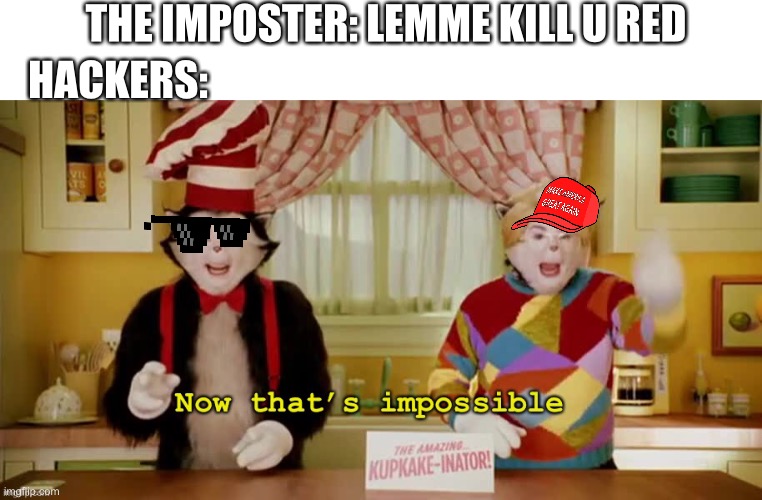 Hackers suk | THE IMPOSTER: LEMME KILL U RED; HACKERS: | image tagged in now that s impossible | made w/ Imgflip meme maker