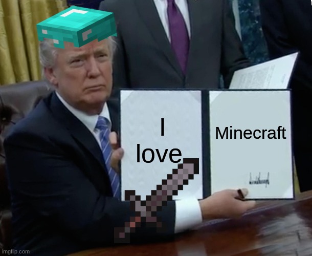 Trump Bill Signing | I love; Minecraft | image tagged in memes,trump bill signing | made w/ Imgflip meme maker