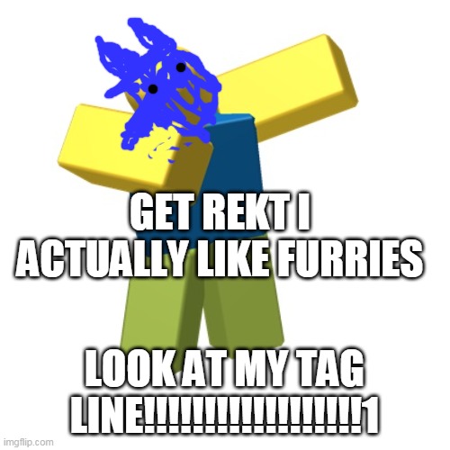 Roblox dab | GET REKT I ACTUALLY LIKE FURRIES LOOK AT MY TAG LINE!!!!!!!!!!!!!!!!!!1 | image tagged in roblox dab | made w/ Imgflip meme maker