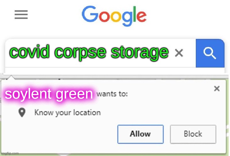 Wants to know your location | covid corpse storage; soylent green | image tagged in wants to know your location,covid-19,dead body reported,soylent green,cannibalism,trump lost | made w/ Imgflip meme maker