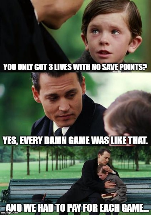 Finding Neverland | YOU ONLY GOT 3 LIVES WITH NO SAVE POINTS? YES, EVERY DAMN GAME WAS LIKE THAT. AND WE HAD TO PAY FOR EACH GAME... | image tagged in memes,finding neverland | made w/ Imgflip meme maker