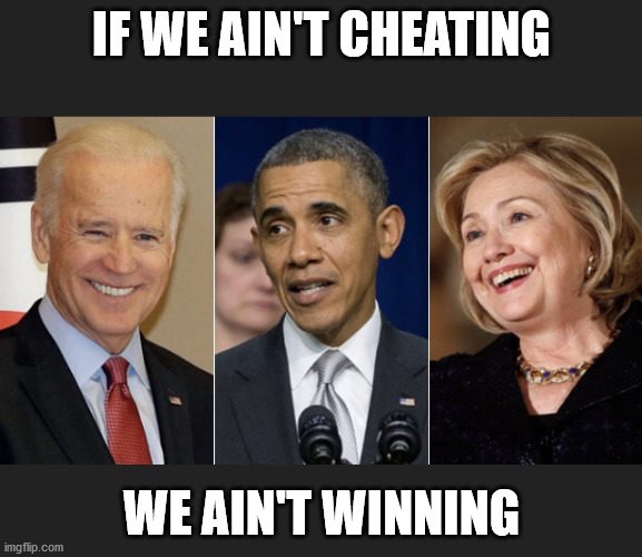 DemocRat criminals | IF WE AIN'T CHEATING; WE AIN'T WINNING | image tagged in democrat criminals | made w/ Imgflip meme maker