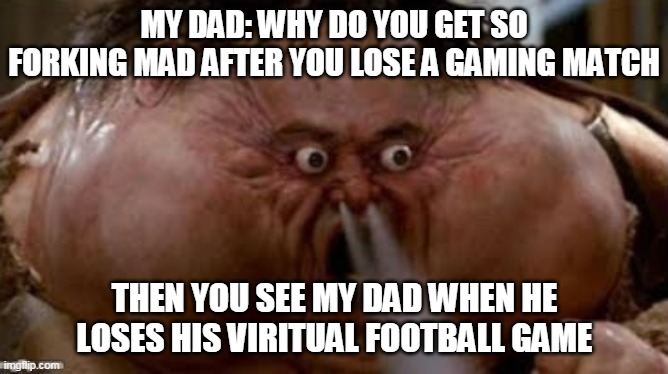 funny meme | MY DAD: WHY DO YOU GET SO FORKING MAD AFTER YOU LOSE A GAMING MATCH; THEN YOU SEE MY DAD WHEN HE LOSES HIS VIRITUAL FOOTBALL GAME | image tagged in anger | made w/ Imgflip meme maker