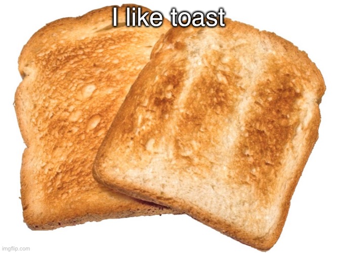 Toast yay | I like toast | image tagged in toast | made w/ Imgflip meme maker