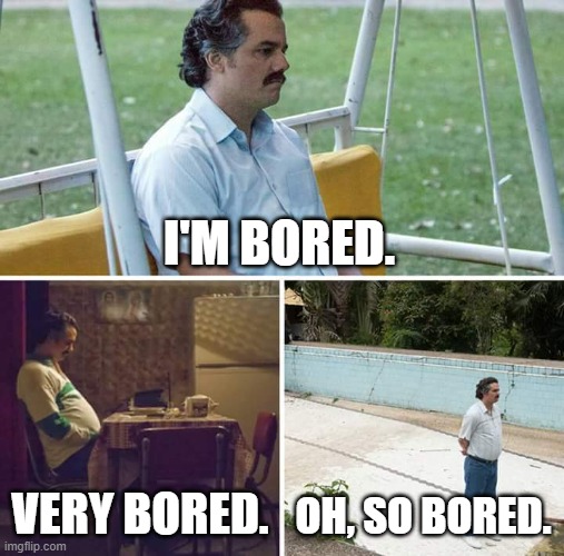 i am infected with boredom. someone help. | I'M BORED. VERY BORED. OH, SO BORED. | image tagged in memes,sad pablo escobar | made w/ Imgflip meme maker