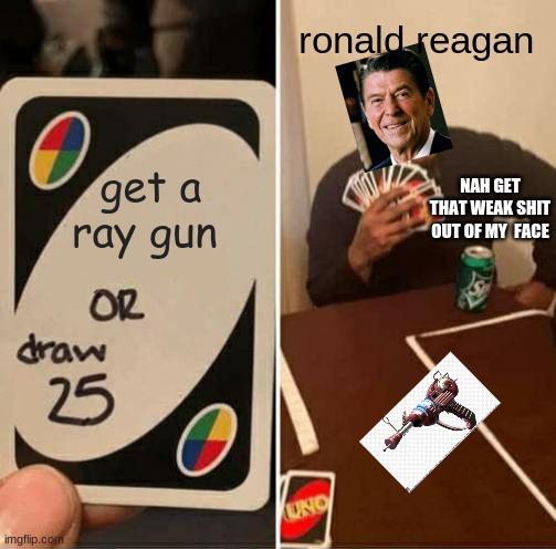 UNO Draw 25 Cards | ronald reagan; get a ray gun; NAH GET THAT WEAK SHIT OUT OF MY  FACE | image tagged in memes,uno draw 25 cards,ronald reagan,cold war,call of duty,guns | made w/ Imgflip meme maker