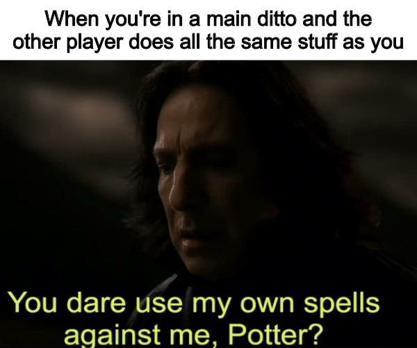 Also Robin dittos | When you're in a main ditto and the other player does all the same stuff as you | image tagged in you dare use my own spells against me potter | made w/ Imgflip meme maker