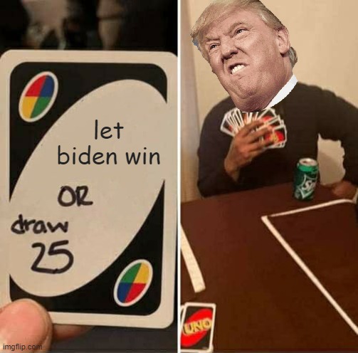 UNO Draw 25 Cards | let biden win | image tagged in memes,uno draw 25 cards | made w/ Imgflip meme maker