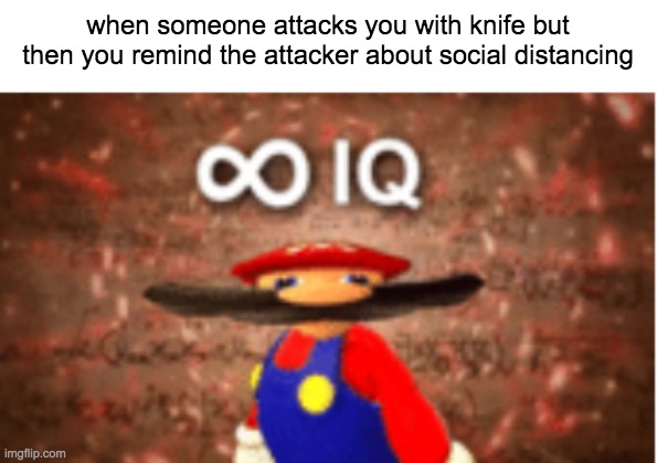 Infinite IQ | when someone attacks you with knife but then you remind the attacker about social distancing | image tagged in infinite iq | made w/ Imgflip meme maker