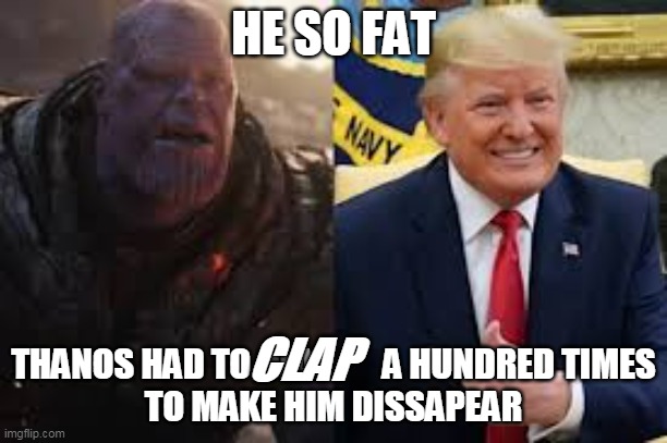 funny meme | HE SO FAT; THANOS HAD TO CLAP       A HUNDRED TIMES
TO MAKE HIM DISSAPEAR; CLAP | image tagged in thanos losing to trump | made w/ Imgflip meme maker