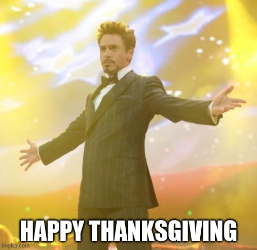e | HAPPY THANKSGIVING | image tagged in robert downey jr iron man | made w/ Imgflip meme maker