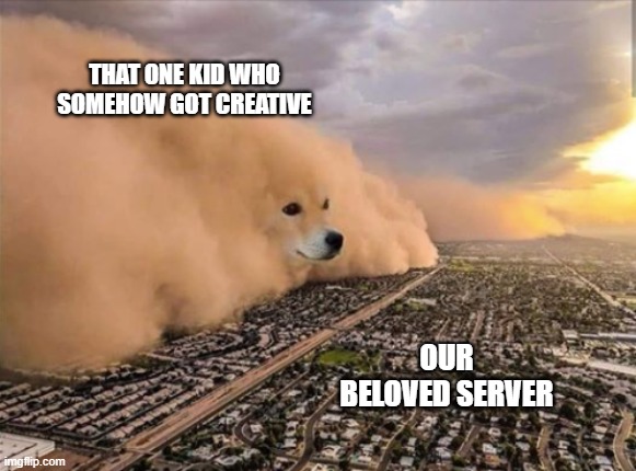 Dust Doge Storm | THAT ONE KID WHO SOMEHOW GOT CREATIVE; OUR BELOVED SERVER | image tagged in dust doge storm | made w/ Imgflip meme maker