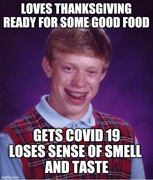 WHO ALL CAN RELATE? | LOVES THANKSGIVING
READY FOR SOME GOOD FOOD; GETS COVID 19
LOSES SENSE OF SMELL 
AND TASTE | image tagged in memes,bad luck brian,thanksgiving,happy thanksgiving,covid-19 | made w/ Imgflip meme maker