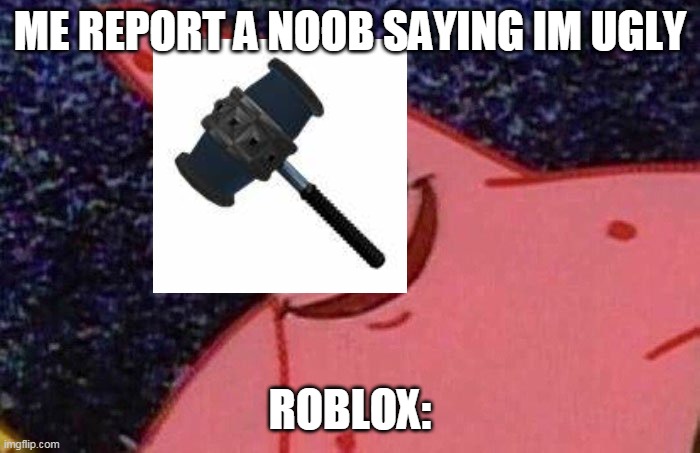 Evil Patrick  | ME REPORT A NOOB SAYING IM UGLY; ROBLOX: | image tagged in evil patrick | made w/ Imgflip meme maker
