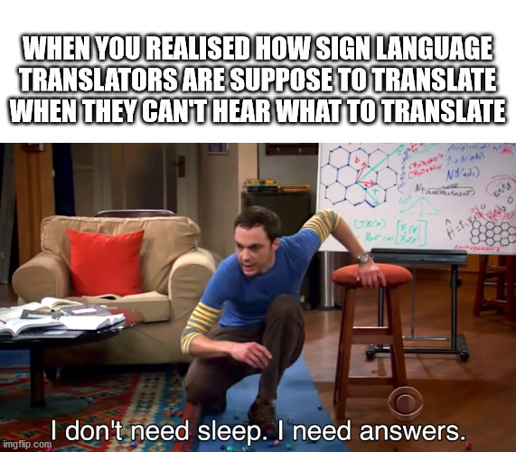 very suspicious | WHEN YOU REALISED HOW SIGN LANGUAGE TRANSLATORS ARE SUPPOSE TO TRANSLATE WHEN THEY CAN'T HEAR WHAT TO TRANSLATE | image tagged in i don't need sleep i need answers | made w/ Imgflip meme maker