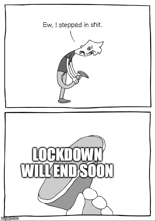 Lockdown is gonna END soon | LOCKDOWN WILL END SOON | image tagged in ew i stepped in shit,lockdown,quarantine,house,coronavirus,covid | made w/ Imgflip meme maker