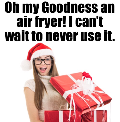Oh my Goodness an air fryer! I can’t wait to never use it. | made w/ Imgflip meme maker
