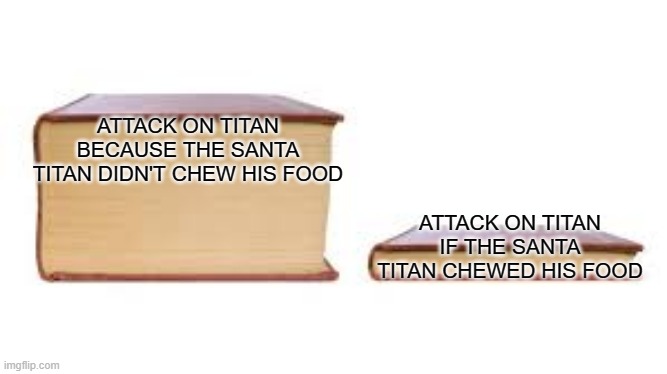 Big book small book | ATTACK ON TITAN BECAUSE THE SANTA TITAN DIDN'T CHEW HIS FOOD; ATTACK ON TITAN IF THE SANTA TITAN CHEWED HIS FOOD | image tagged in big book small book | made w/ Imgflip meme maker