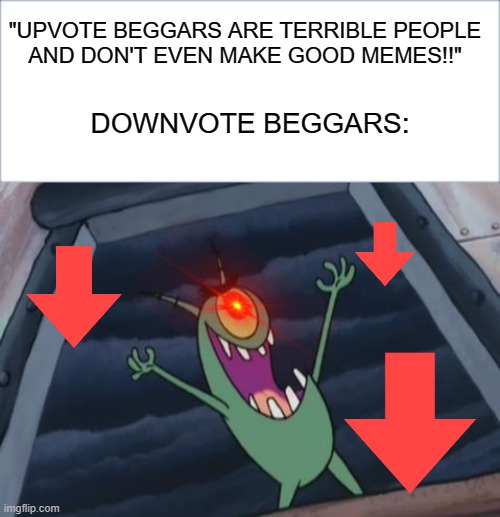 Actually, don't do this either. Just make memes and hope for the best! | "UPVOTE BEGGARS ARE TERRIBLE PEOPLE
AND DON'T EVEN MAKE GOOD MEMES!!"; DOWNVOTE BEGGARS: | image tagged in plankton evil laugh,it's raining downvotes,upvote begging,meme | made w/ Imgflip meme maker