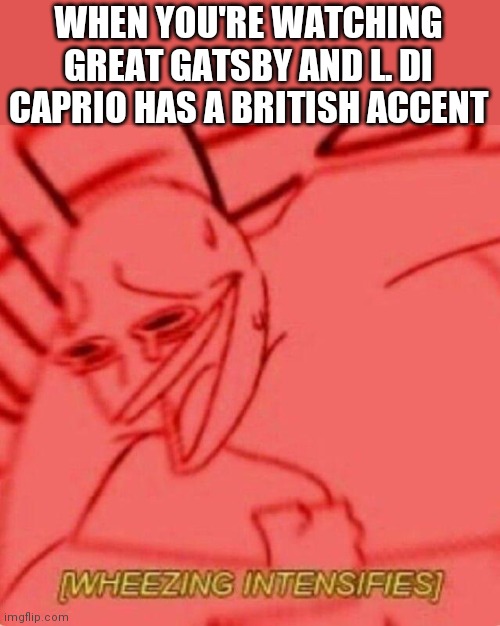 Great Gatsby | WHEN YOU'RE WATCHING GREAT GATSBY AND L. DI CAPRIO HAS A BRITISH ACCENT | image tagged in wheezing intensifies | made w/ Imgflip meme maker
