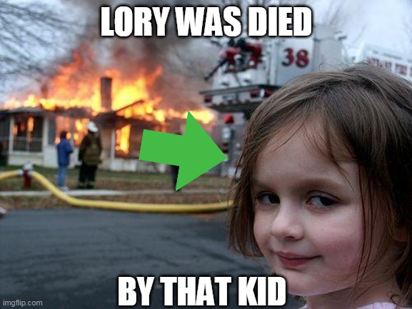 Disaster Girl Meme | LORY WAS DIED; BY THAT KID | image tagged in memes,disaster girl | made w/ Imgflip meme maker