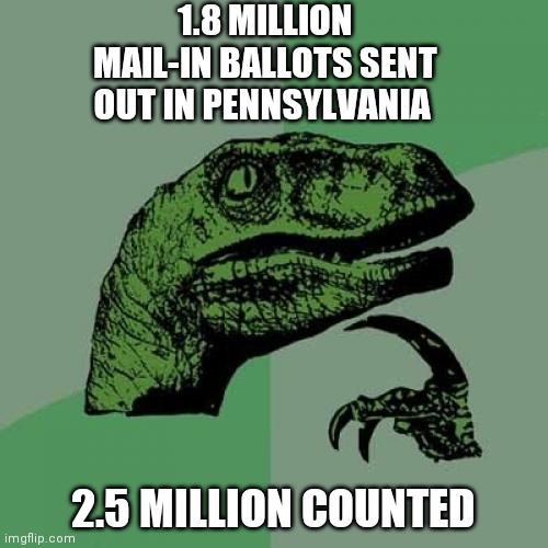 libtards will still say its legit LOL | 1.8 MILLION MAIL-IN BALLOTS SENT OUT IN PENNSYLVANIA; 2.5 MILLION COUNTED | image tagged in memes,philosoraptor | made w/ Imgflip meme maker