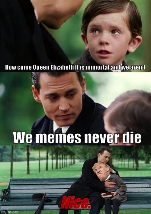 Memes never die | How come Queen Elizabeth II is immortal and we aren't; We memes never die; Nice. | image tagged in memes,finding neverland | made w/ Imgflip meme maker